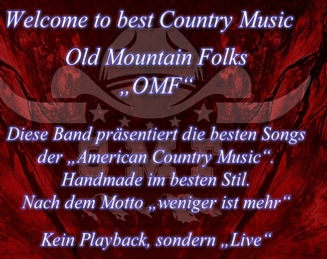 Welcome to best Country Music

Old Mountain Folks
„OMF“

Diese Band präsentiert die besten Songs 
der „American Country Music“.
Handmade im besten Stil.
Nach dem Motto „weniger ist mehr“

Kein Playback, sondern „Live“

